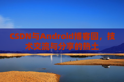 CSDN与Android博客园，技术交流与分享的热土
