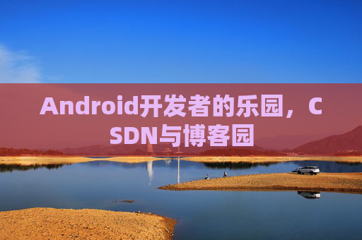 Android开发者的乐园，CSDN与博客园