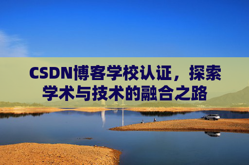 CSDN博客学校认证，探索学术与技术的融合之路