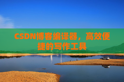 CSDN博客编译器,高效便捷的写作工具