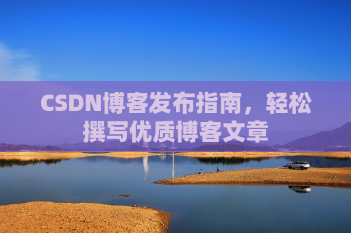 CSDN博客发布指南，轻松撰写优质博客文章