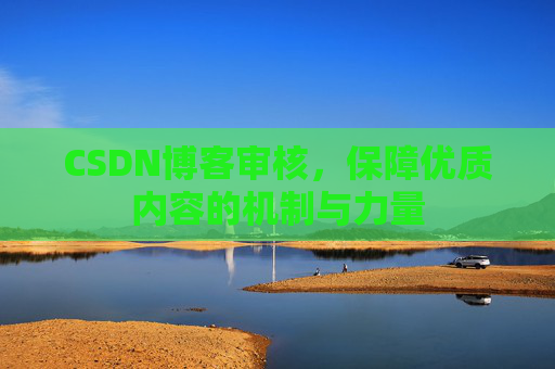 CSDN博客审核，保障优质内容的机制与力量